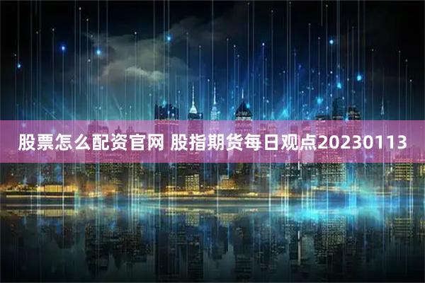股票怎么配资官网 股指期货每日观点20230113