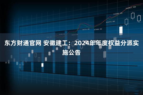 东方财通官网 安徽建工：2024年年度权益分派实施公告