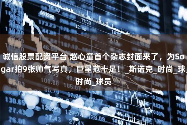 诚信股票配资平台 赵心童首个杂志封面来了，为SoFigar拍9张帅气写真，巨星范十足！_斯诺克_时尚_球员