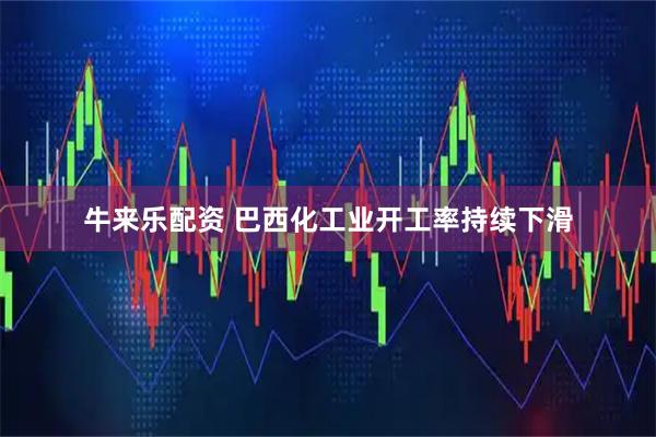牛来乐配资 巴西化工业开工率持续下滑