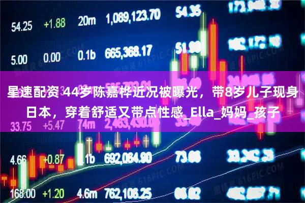 星速配资 44岁陈嘉桦近况被曝光，带8岁儿子现身日本，穿着舒适又带点性感_Ella_妈妈_孩子