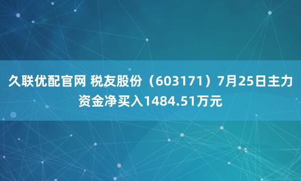 久联优配官网 税友股份（603171）7月25日主力资金净买入1484.51万元