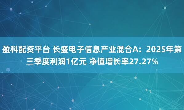 盈科配资平台 长盛电子信息产业混合A：2025年第三季度利润1亿元 净值增长率27.27%