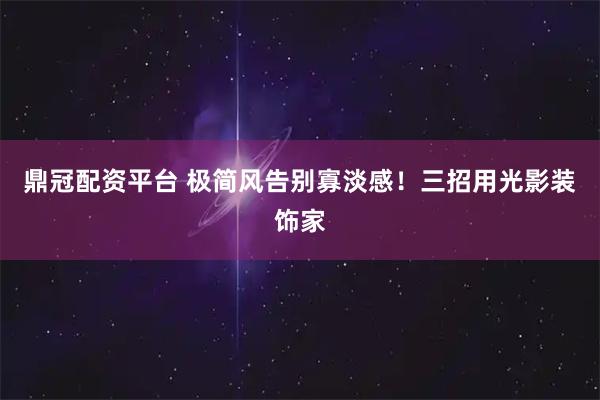 鼎冠配资平台 极简风告别寡淡感！三招用光影装饰家