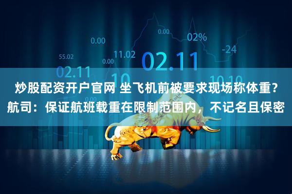 炒股配资开户官网 坐飞机前被要求现场称体重？航司：保证航班载重在限制范围内，不记名且保密