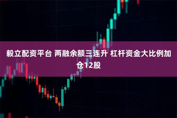 毅立配资平台 两融余额三连升 杠杆资金大比例加仓12股