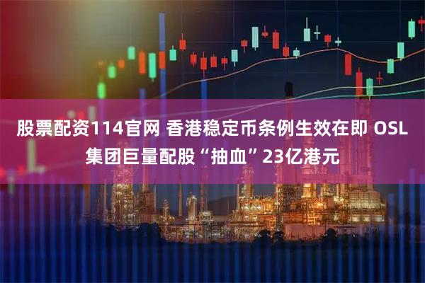 股票配资114官网 香港稳定币条例生效在即 OSL集团巨量配股“抽血”23亿港元