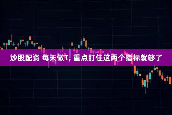 炒股配资 每天做T, 重点盯住这两个指标就够了
